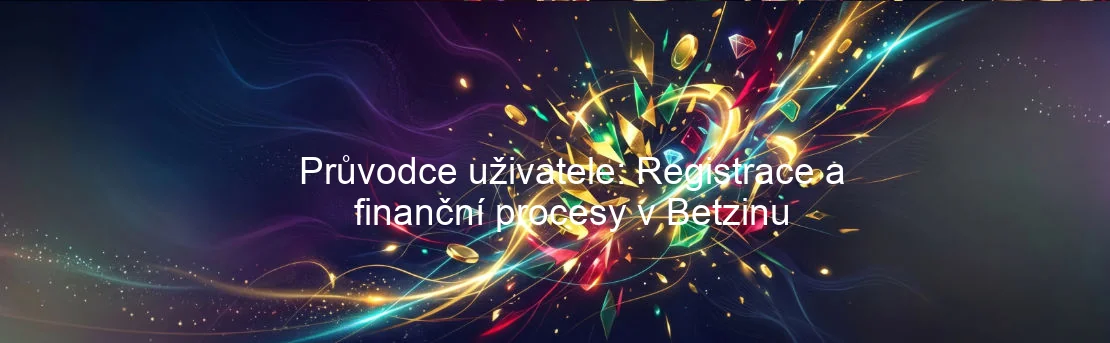 Průvodce uživatele: Registrace a finanční procesy v Betzinu Průvodce uživatele: Registrace a finanční procesy v Betzinu